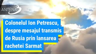 Colonelul Ion Petrescu, despre mesajul transmis de Rusia prin lansarea rachetei Sarmat: Este un semn