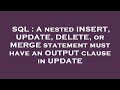 SQL : A nested INSERT, UPDATE, DELETE, or MERGE statement must have an OUTPUT clause in UPDATE