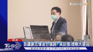 拒讓謝志偉返台備詢? 吳釗燮:德剛大選完｜TVBS新聞