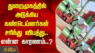 துறைமுகத்தில் அடுக்கிய கண்டெய்னர்கள் சரிந்து விபத்து.. என்ன காரணம்..? | Chennai | Container