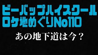 ビーバップハイスクールロケ地めぐりNo.110高校与太郎音頭あの地下道は今？