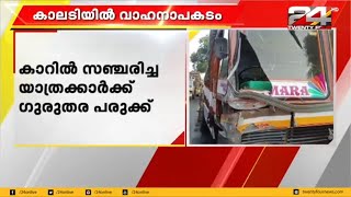 കാലടിയിൽ കാറും ലോറിയും കൂട്ടിയിടിച്ച് അപകടം: കാറിൽ സഞ്ചരിച്ച യാത്രക്കാർക്ക് ഗുരുതര പരുക്ക്