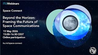 E4 – Beyond the Horizon: Framing the Future of Space Communications – ITU Space Connect