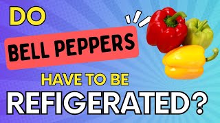 Do Bell Peppers Need To Be Refrigerated (Food Safety 101)