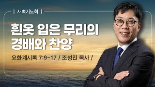 [새벽기도회] | 흰옷 입은 무리의 경배와 찬양 ( 요한계시록 7장 9절-17절 ) | 조성진 목사 | 2024. 12.  2