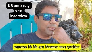 আমাকে কি কি প্রশ্ন জিজ্ঞাসা করা হয়েছিল। US Embassy Visa Interview |