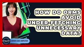 How Do ORMs Avoid Under-fetching Unnecessary Data? - Server Logic Simplified