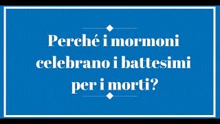 Perché i mormoni celebrano i battesimi per i morti?