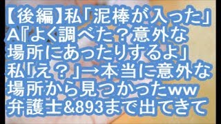 【後編：泥ママ】私「泥棒が入った！」Ａ『よく調べた？意外な場所にあったりするよ^ ^ゞ」私「え？」→本当に意外な場所から見つかったｗｗ弁護士＆８９３まで出てくる騒ぎになり・・・【修羅場】