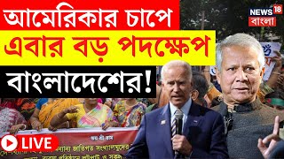 Bangladesh News LIVE | America র চাপে এবার বড় পদক্ষেপ Bangladesh এর! এবার যা হল..| Bangla News |N18G