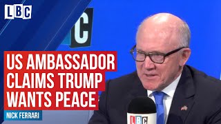 Nick Ferrari presses US Ambassador over his claims President Trump wants peace in Iran | LBC