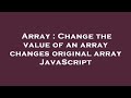 Array : Change the value of an array changes original array JavaScript