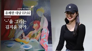 [유쾌한 대담] EP.02_' - '를 그리는 김지윤 작가 _ 교양에 예능 한 꼬집, 요즘 작가와 요즘 감상자의 유쾌한 인터뷰