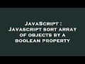 JavaScript : Javascript sort array of objects by a boolean property