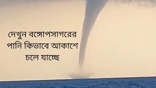 দেখুন বঙ্গোপসাগরের পানি কিভাবে আকাশে চলে যাচ্চে