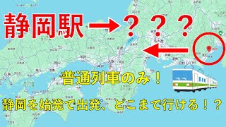 【普通列車のみ】静岡駅を始発で出発、1日でどこまで行ける！？