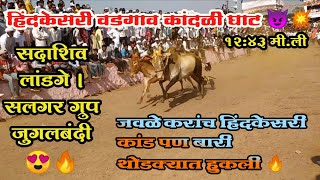 सदाशिव लांडगे \u0026 सलगर ग्रुप जुगलबंदी | १२:४३ मी ली | vadgaon kandali bailgada sharyat live