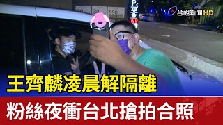 王齊麟凌晨解隔離 粉絲夜衝台北搶拍合照