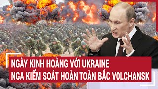 Chiến sự Nga - Ukraine: Ngày kinh hoàng với Ukraine, Nga kiểm soát hoàn toàn bắc Volchansk