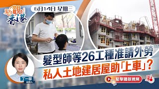 點觀香港｜髮型師等26工種准請外勞　私人土地建居屋助「上車」？