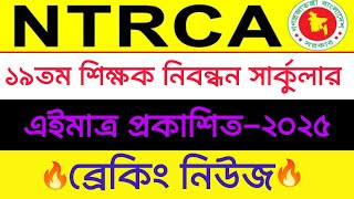 ব্রেকিং নিউজ: এইমাত্র ১৯তম শিক্ষক নিবন্ধন সার্কুলার প্রকাশ, 19th ntrca circular 2025, এনটিআরসিএ ২০২৫