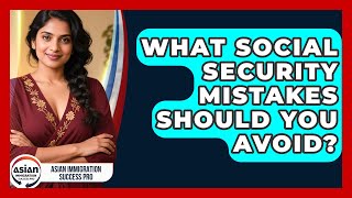 What Social Security Mistakes Should You Avoid? - Asian Immigration Success Pro
