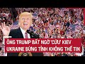 Bản tin Thế giới: Ông Trump bất ngờ ‘cứu’ Kiev, Ukraine bừng tỉnh không thể tin