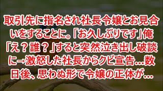 【スカッと】ｗｗｗ取引先に指名され社長令嬢とお見合いをすることに。「お久しぶりです」俺「え？誰？」すると突然泣き出し破談に→激怒した社長からクビ宣告…数日後、思わぬ形で令嬢の正体が…【修羅場】【感動】