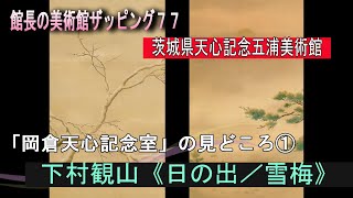 館長の美術館ザッピング77「岡倉天心記念室」展の見どころ①（３月１６日まで）◎下村観山《日の出／雪梅》天心記念五浦美術館