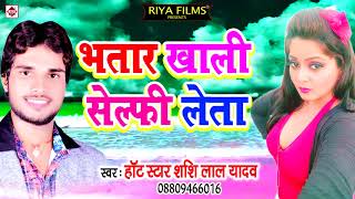 भतार खाली सेल्फी लेता !! Bhatar Khali Selfi Leta !! शशिलाल यादव !! Hit Aarkesta Songs 2018 New