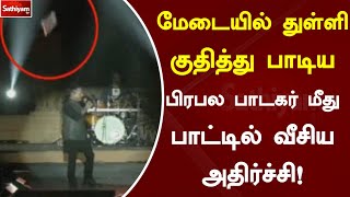 மேடையில் துள்ளி குதித்து பாடிய பிரபல பாடகர் மீது பாட்டில் வீசிய அதிர்ச்சி!