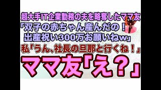 【スカッとする話】超大手IT企業勤務の夫を略奪したママ友｢双子の赤ちゃん産んだの！出産祝い300万お願いねw｣私｢うん､社長の旦那と行くね！｣ママ友｢え？｣結果w【修羅場】