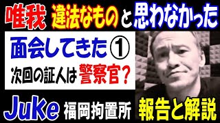 【唯我】「違法なものだと思わなかった」【Juke】が面会してきた①「次回の証人は警察官？」報告と解説【福岡拘置所】