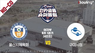 노코멘터리｜울산시체육회 vs 구미시청 ｜ 인카금융 슈퍼볼링 2022 ㅣ 여자부 B조 1경기 4인조ㅣ  Super Bowling 2022