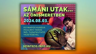 SÁMÁNI UTAK AZ ÖNISMERETBEN | Paulinyi Tamás vezetésével | 2024.08.03.