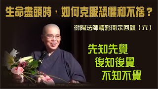 先知先覺、後知後覺 和不知不覺：衍陽法師開示回顧（系列 - 生命盡頭時，如何克服恐懼和不捨？）