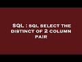 SQL : sql select the distinct of 2 column pair