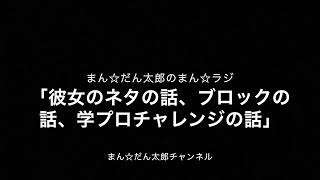 まん☆だん太郎のまん☆ラジ第109回「まん☆トーク第43回彼女ネタの話、ブロックの話、学プロチャレンジの話」