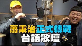 【獨家公開】蕭秉治轉戰台語歌壇 \