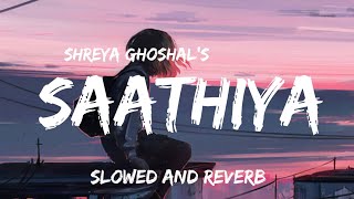 Saathiyaa - slowed and reverb- lofi song- Shreya ghoshal- singham- ajay devgan- kareena kapoor