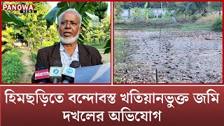 হিমছড়িতে বন্দোবস্ত খতিয়ানভুক্ত জমি দ/খ/লের অ/ভিযোগ | Cox's Bazar News