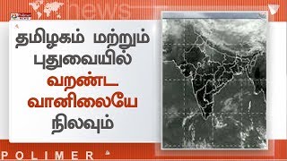 தமிழகம் மற்றும் புதுவையில் வறண்ட வானிலையே நிலவும் | Weather Report