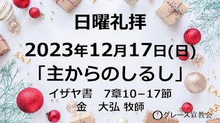 日曜礼拝］2023年12月17日（日）「主からのしるし」イザヤ書7章10－17節（グレース宣教会グレース大聖堂）