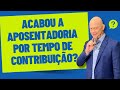 ACABOU A APOSENTADORIA POR TEMPO DE CONTRIBUIÇÃO. E AGORA!