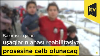 Şamaxıda baxımsız qalan uşaqların anası reabilitasiya prosesinə cəlb olunacaq