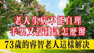 老人生病不能自理，手里又没錢該怎麼辦？73歲的睿智老人這樣解决！#生活 #健康 #故事