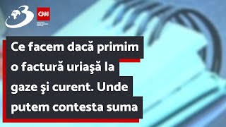 Ce facem dacă primim o factură uriaşă la gaze şi curent. Unde putem contesta suma