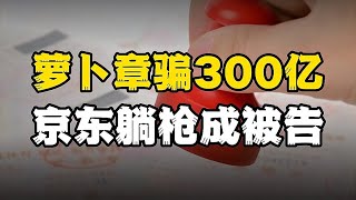 两枚萝卜章，骗了300亿，京东“躺枪”成被告