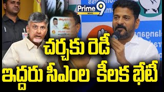 చర్చకు రెడీ  ఇద్దరు సీఎంల  కీలక భేటీ | CM Chandrababu | Revanth Reddy | Prime9 News