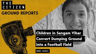 Children in Sangam Vihar Convert Dumping Ground into a Football Field